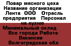 Повар мясного цеха › Название организации ­ Лента, ООО › Отрасль предприятия ­ Персонал на кухню › Минимальный оклад ­ 1 - Все города Работа » Вакансии   . Волгоградская обл.,Волжский г.